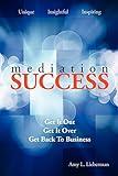 Mediation Success: Get It Out, Get It Over, and Get Back to Business