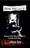 Him, Me, and V: Based on a true story of child abuse, survival, and healing.