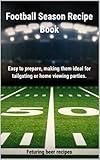 Football Season Recipe Book: Easy to prepare, making them ideal for tailgating or home viewing parties.
