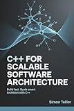C++ FOR SCALABLE SOFTWARE ARCHITECTURE: BUILD FAST. SCALE SMART. ARCHITECT WITH C++