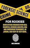 Forensic Science For Rookies: Simplifying Forensics with Real Examples, Evidence Analysis, DNA and Fingerprint Techniques, No Jargon, Easy Step-by-Step Guide