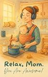 Relax, Mom. You Are Awesome!: Parenting Book for New Moms: Honest Stories and Self-Care Support – A Useful Gift Idea for the First Years of Motherhood