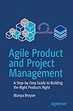 Agile Product and Project Management: A Step-by-Step Guide to Building the Right Products Right