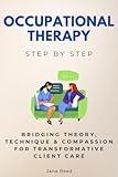 Occupational Therapy Step by Step: Bridging Theory, Technique & Compassion for Transformative Client Care (Careers Step by Step)