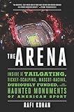 The Arena: Inside the Tailgating, Ticket-Scalping, Mascot-Racing, Dubiously Funded, and Possibly Haunted Monuments of American Sport