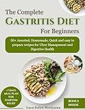 The Complete Gastritis Diet for Beginners: 50+ Assorted, Homemade, Quick and easy to prepare recipes for Ulcer Management and Digestive Health