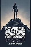 Powerful Self-Esteem Workbook for Teen Boys: Break Limits, Discover Identity, and Gain Emotional Strength During the Teen Years