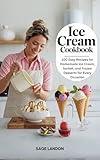 Ice Cream Cookbook: 100 Easy Recipes for Homemade Ice Cream, Sorbet, and Frozen Desserts for Every Occasion