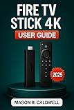 FIRE TV STICK 4K USER GUIDE 2025: The Beginner’s Manual for Setup, Streaming, and Troubleshooting--An Unofficial Guide