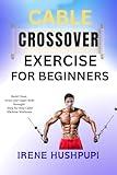 CABLE CROSSOVER EXERCISE FOR BEGINNERS: •Build Chest, •Arms, and Upper Body Strength •Step-by-Step Cable Machine Workouts