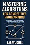 Mastering Algorithms for Competitive Programming: Unlock the Secrets of Expert-Level Skills