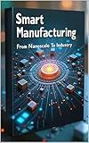 Smart Manufacturing From Nanoscale To Industry: Modern Manufacturing Systems & Digital Innovation. Digital Manufacturing, Technology Revolution. Advanced Manufacturing, Engineering The Digital Age.