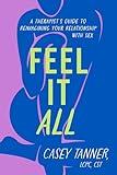 Feel It All: A Therapist's Guide to Reimagining Your Relationship with Sex