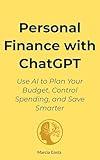 Personal Finance with ChatGPT: Use AI to Plan Your Budget, Control Spending, and Save Smarter (Intelligent AI Use – Essentials Book 4)