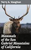 Mammals of the San Gabriel Mountains of California: Exploring the Hidden World of Mountain Mammals