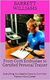 From Gym Enthusiast to Certified Personal Trainer: Everything You Need to Know to Turn Your Passion into a Career (From Zero to Entrepreneur: Launching Low-Cost Businesses with Ease)