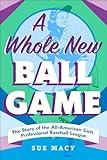 A Whole New Ball Game: The Story of the All-American Girls Professional Baseball League