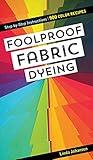 Foolproof Fabric Dyeing: 900 Color Recipes, Step-by-Step Instructions