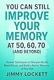 You Can Still Improve Your Memory at 50, 60, 70 (and Beyond): Proven Techniques to Sharpen Recall, Boost Focus, and Build a Better Memory at Any Age (The "Age-Proof Yourself" Series)
