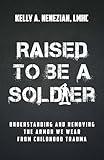 Raised to Be a Soldier: Understanding and Removing The Armor We Wear From Childhood Trauma