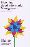 Blooming Good Information Management: How to Empower Yourself and Your Workforce