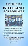 Artificial Intelligence For Beginners: Step - By - Step Guide