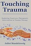 Touching Trauma: Exploring Touch as a Therapeutic Intervention in Trauma Therapy