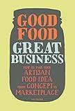Good Food, Great Business: How to Take Your Artisan Food Idea from Concept to Marketplace
