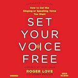 Set Your Voice Free: How to Get the Singing or Speaking Voice You Want