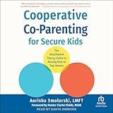 Cooperative Co-Parenting for Secure Kids: The Attachment Theory Guide to Raising Kids in Two Homes