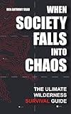 When Society Falls into Chaos | The Ultimate Wilderness Survival Guide |: Outdoor Life Emergency Survival Manual | Worst Case Scenario Stories: Earthquake, Famine, Plain Crashes and More |