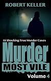 Murder Most Vile Volume 4: 18 Shocking True Crime Cases of Murder and Mayhem