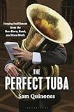 The Perfect Tuba: Forging Fulfillment from the Bass Horn, Band, and Hard Work