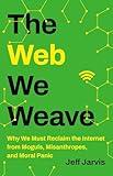The Web We Weave: Why We Must Reclaim the Internet from Moguls, Misanthropes, and Moral Panic