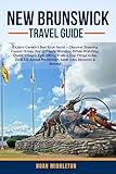 NEW BRUNSWICK TRAVEL GUIDE 2025: Explore Canada’s Best-Kept Secret — Discover Stunning Coastal Drives, Bay of Fundy Wonders, Whale Watching, Quaint ... Fredericton, Saint John, Moncton & Beyon