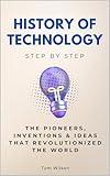 History of Technology Step by Step: The Pioneers, Inventions & Ideas That Revolutionized the World (History Step by Step)