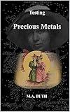 Testing Precious Metals: Gold, Silver, Platinum Metals - Identifying - Buying - Selling - A Handbook for the Jeweler, Dentist, Antiquarian, Layman