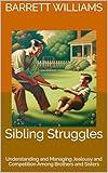 Sibling Struggles: Understanding and Managing Jealousy and Competition Among Brothers and Sisters (Unraveling Family Ties: Navigating Dysfunctional Relationships Book 8)