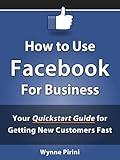 How to Use Facebook for Business - Your Quickstart Guide for Getting Customers Fast (Social Media for Business 1)
