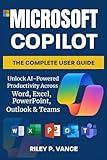 Microsoft Copilot, The Complete User Guide: Unlock AI-Powered Productivity Across Word, Excel, PowerPoint, Outlook & Teams