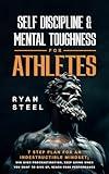 Self Discipline & Mental Toughness for Athletes: 7 Step Plan for An Indestructible Mindset; Win Over Procrastination, Keep Going When You Want to Give Up, Reach Peak Performance