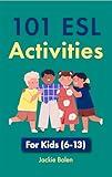 101 ESL Activities: For Teachers of Kids (6-13) Who Want to Have Fun, Engaging and Interactive English Lessons (Ideas for Teaching English as a Second Language to Young Learners)