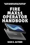 FIRE MAX 11 OPERATOR HANDBOOK: Fix Fire Os Quirks, Install The Apps You Want, And Run Your Tablet Like A Pro