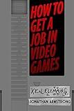 How to Get a Job in Video Games: Gain the Competitive Advantage to Get Hired Faster and More Often for Your Dream Job