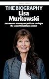 Lisa Murkowski: Biography of an American attorney and politician serving as the senior United States senator