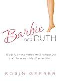 Barbie and Ruth: The Story of the World's Most Famous Doll and the Woman Who Created Her