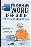 Microsoft 365 Word User Guide for Beginners and Seniors: A Step-by-Step Manual to Mastering Every Tool, Hidden Feature, and Cloud-Based Shortcut in Word 365