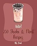 Hello! 250 Shake & Float Recipes: Best Shake & Float Cookbook Ever For Beginners [Milkshake Recipes, Hot Chocolate Cookbook, Protein Shakes Cookbook, Smoothie And Milkshake Recipe Book] [Book 1]