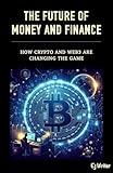 The Future of Money and Finance: How Crypto and Web3 are Changing the Game (Cryptocurrency 101 Book 2)