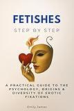 Fetishes Step by Step: A Practical Guide to the Psychology, Origins & Diversity of Erotic Fixations (Social Science Step by Step)